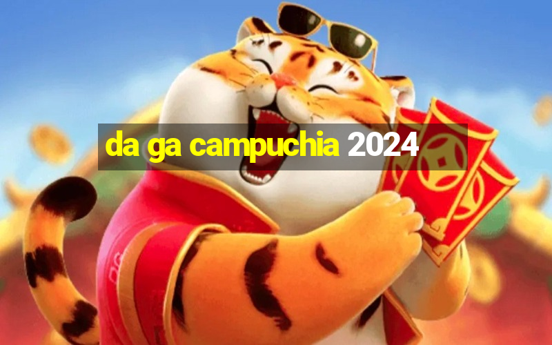 da ga campuchia 2024