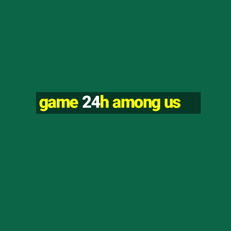 game 24h among us