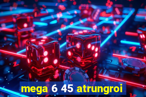 mega 6 45 atrungroi