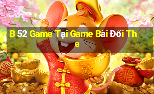 B 52 Game Tại Game Bài Đổi The